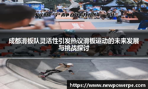 成都滑板队灵活性引发热议滑板运动的未来发展与挑战探讨